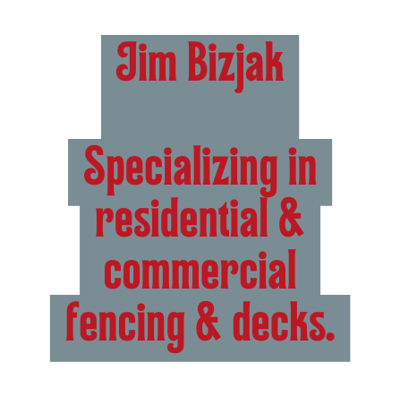 Jim Bizjak Specializing in residential commercial fencing decks